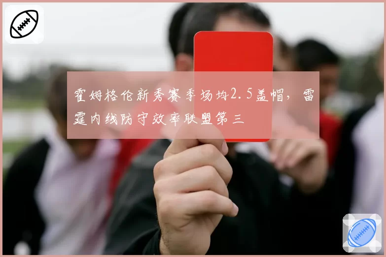 霍姆格伦新秀赛季场均2.5盖帽，雷霆内线防守效率联盟第三
