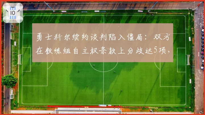 勇士科尔续约谈判陷入僵局：双方在教练组自主权条款上分歧达5项，拉科布暗示可能换帅