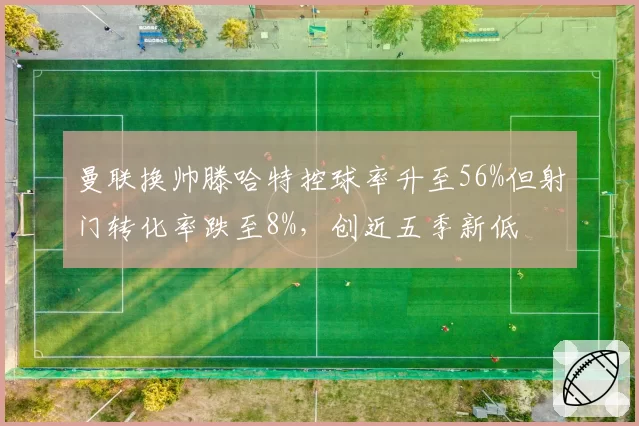 曼联换帅滕哈特控球率升至56%但射门转化率跌至8%，创近五季新低
