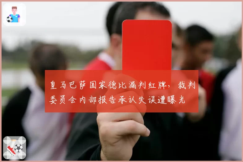 皇马巴萨国家德比漏判红牌,裁判委员会内部报告承认失误遭曝光