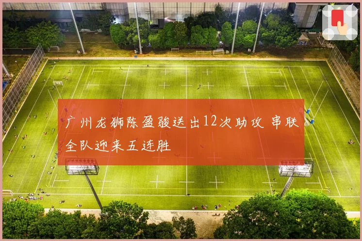 广州龙狮陈盈骏送出12次助攻 串联全队迎来五连胜
