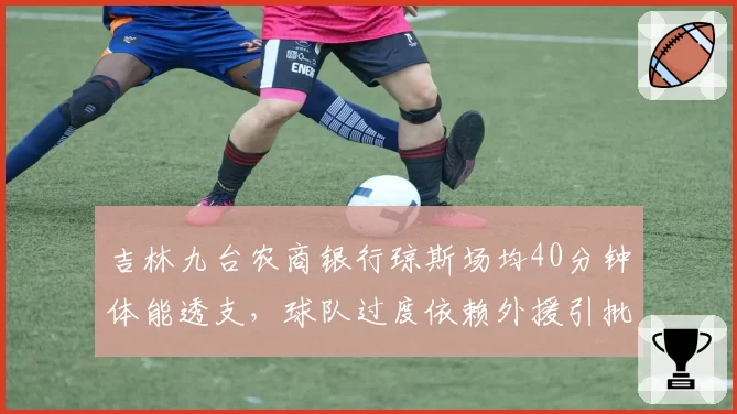 吉林九台农商银行琼斯场均40分钟体能透支，球队过度依赖外援引批评