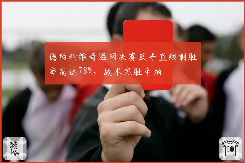 德约科维奇温网决赛反手直线制胜率高达78%,战术完胜辛纳