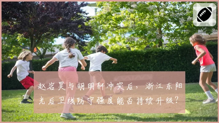 赵岩昊与胡明轩冲突后，浙江东阳光后卫线防守强度能否持续升级？