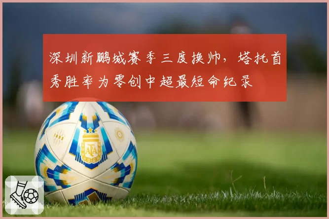 深圳新鹏城赛季三度换帅，塔托首秀胜率为零创中超最短命纪录