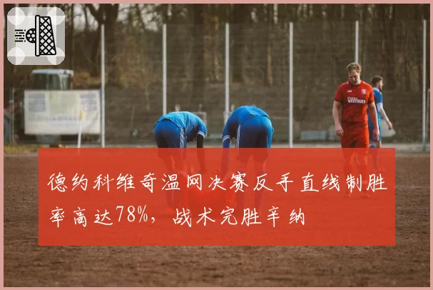 德约科维奇温网决赛反手直线制胜率高达78%，战术完胜辛纳