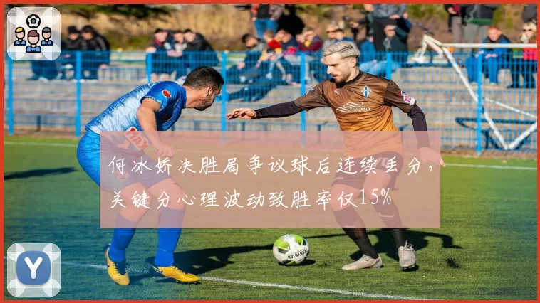 何冰娇决胜局争议球后连续丢分，关键分心理波动致胜率仅15%