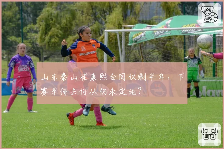山东泰山崔康熙合同仅剩半年，下赛季何去何从仍未定论？