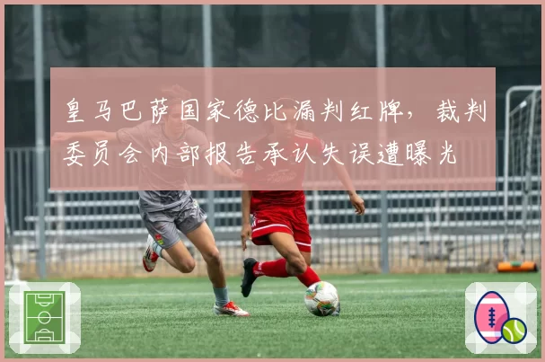 皇马巴萨国家德比漏判红牌，裁判委员会内部报告承认失误遭曝光