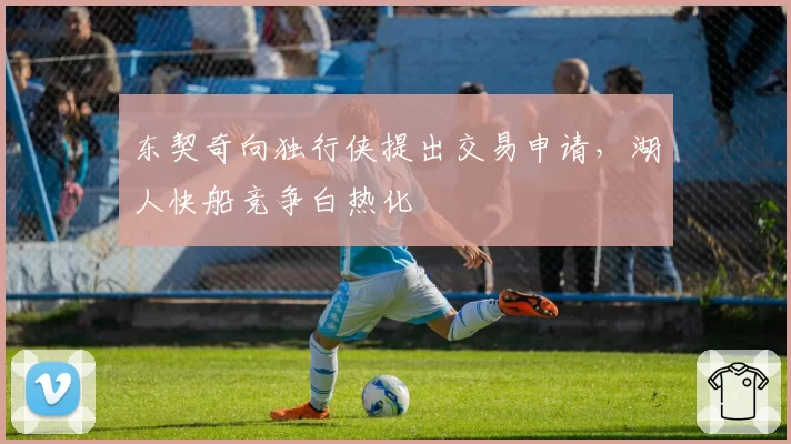 东契奇向独行侠提出交易申请，湖人快船竞争白热化