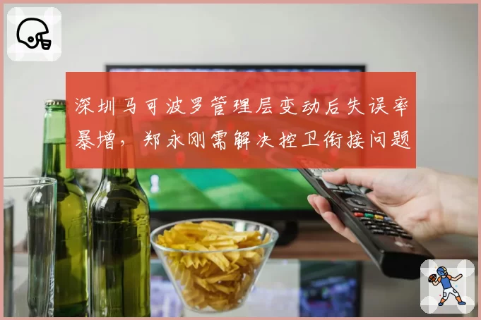深圳马可波罗管理层变动后失误率暴增，郑永刚需解决控卫衔接问题
