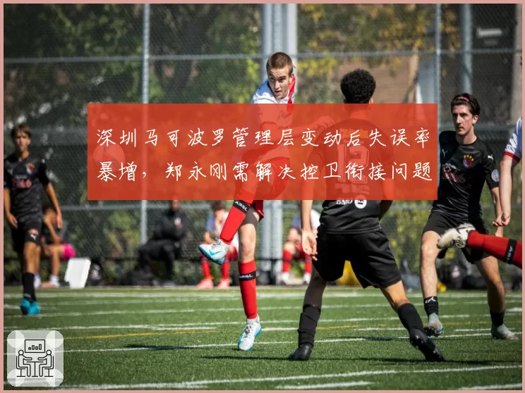 深圳马可波罗管理层变动后失误率暴增，郑永刚需解决控卫衔接问题
