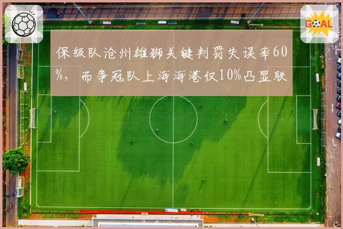 保级队沧州雄狮关键判罚失误率60%，而争冠队上海海港仅10%凸显联赛判罚倾向差异