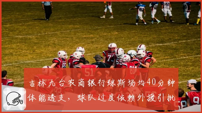 吉林九台农商银行琼斯场均40分钟体能透支，球队过度依赖外援引批评