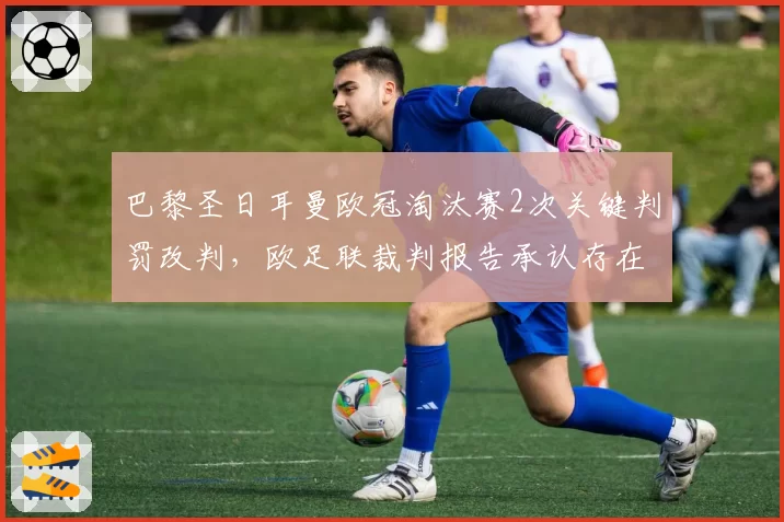 巴黎圣日耳曼欧冠淘汰赛2次关键判罚改判，欧足联裁判报告承认存在主观失误